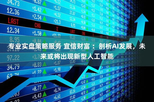 专业实盘策略服务 宜信财富 ：剖析AI发展，未来或将出现新型人工智能