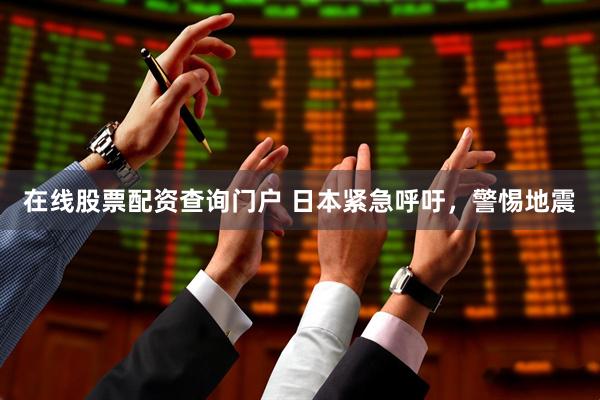 在线股票配资查询门户 日本紧急呼吁，警惕地震