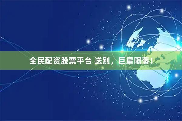 全民配资股票平台 送别,巨星陨落!