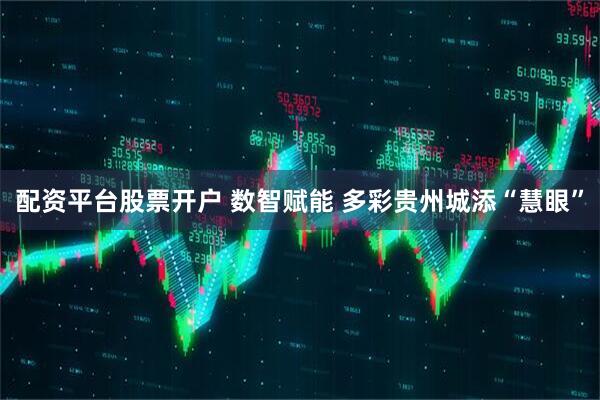 配资平台股票开户 数智赋能 多彩贵州城添“慧眼”