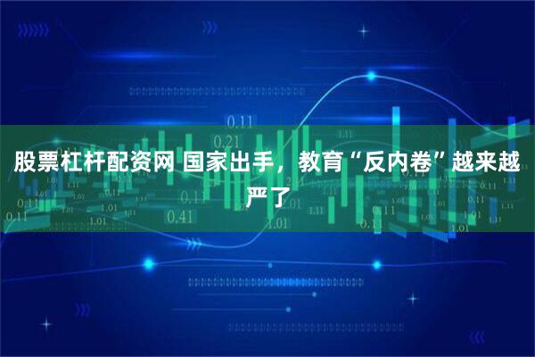 股票杠杆配资网 国家出手，教育“反内卷”越来越严了