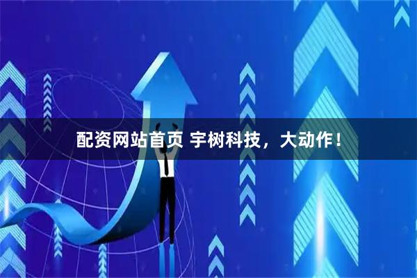 配资网站首页 宇树科技，大动作！