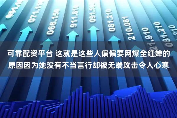 可靠配资平台 这就是这些人偏偏要网爆全红婵的原因因为她没有不当言行却被无端攻击令人心寒