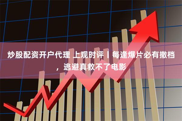 炒股配资开户代理 上观时评丨每逢爆片必有撤档,逃避真救不了电影