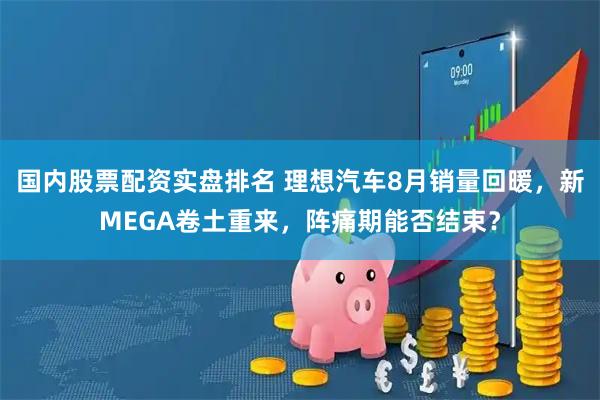 国内股票配资实盘排名 理想汽车8月销量回暖，新MEGA卷土重来，阵痛期能否结束？